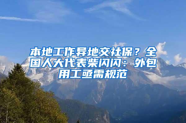 本地工作异地交社保？全国人大代表柴闪闪：外包用工亟需规范