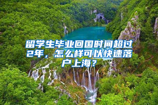 留学生毕业回国时间超过2年，怎么样可以快速落户上海？