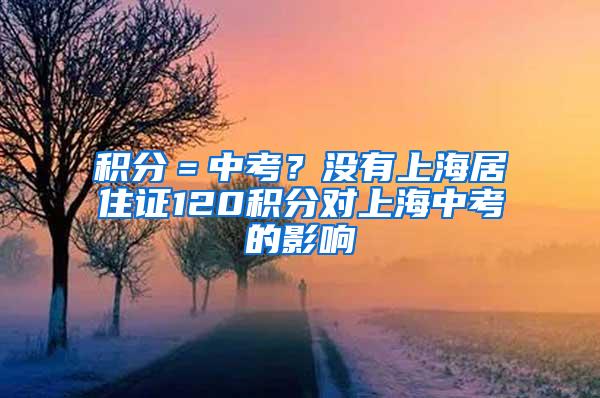 积分＝中考？没有上海居住证120积分对上海中考的影响