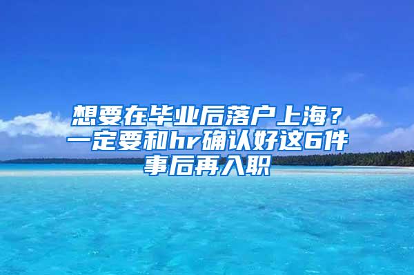 想要在毕业后落户上海？一定要和hr确认好这6件事后再入职