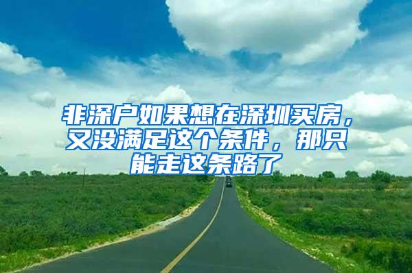 非深户如果想在深圳买房，又没满足这个条件，那只能走这条路了