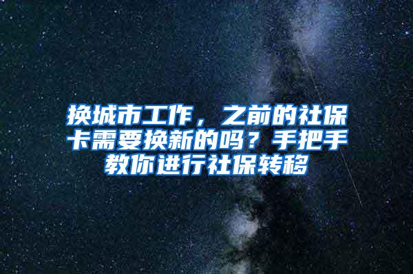 换城市工作，之前的社保卡需要换新的吗？手把手教你进行社保转移