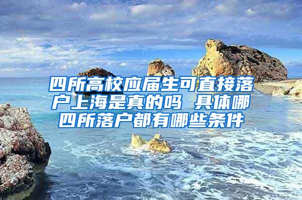 四所高校应届生可直接落户上海是真的吗 具体哪四所落户都有哪些条件