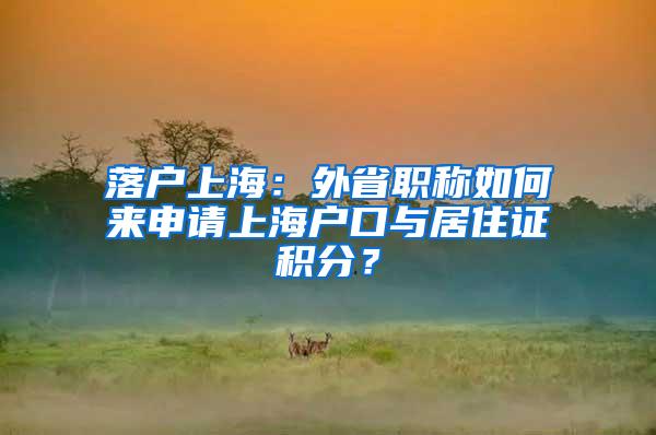 落户上海：外省职称如何来申请上海户口与居住证积分？