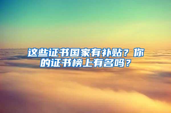 这些证书国家有补贴？你的证书榜上有名吗？