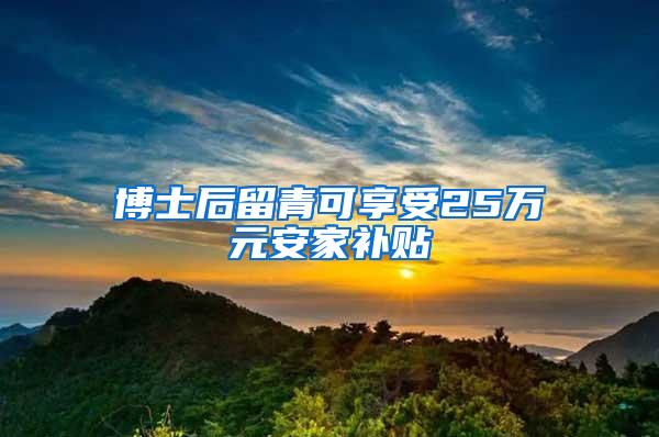 博士后留青可享受25万元安家补贴