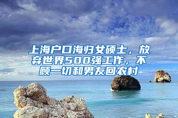 上海户口海归女硕士，放弃世界500强工作，不顾一切和男友回农村