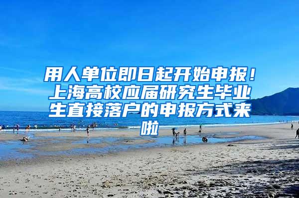 用人单位即日起开始申报！上海高校应届研究生毕业生直接落户的申报方式来啦