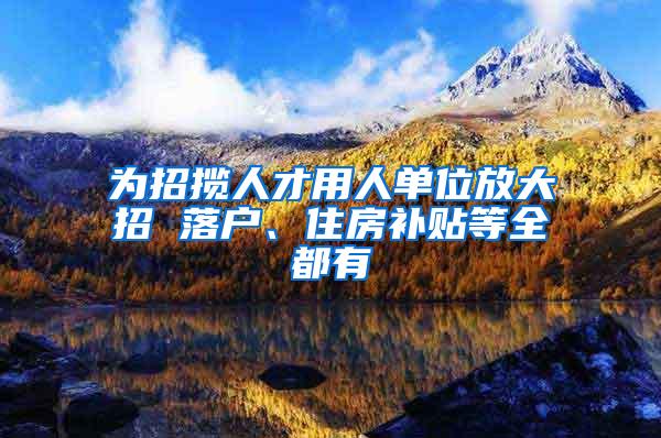 为招揽人才用人单位放大招 落户、住房补贴等全都有