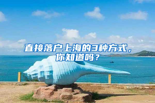 直接落户上海的3种方式，你知道吗？