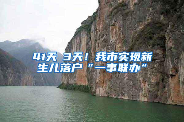 41天→3天！我市实现新生儿落户“一事联办”