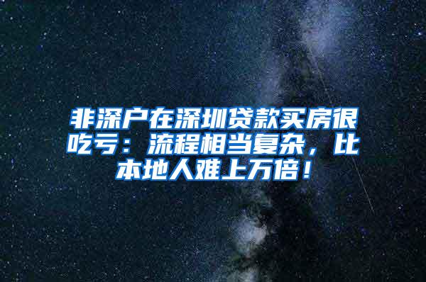 非深户在深圳贷款买房很吃亏：流程相当复杂，比本地人难上万倍！