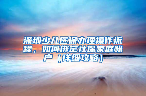 深圳少儿医保办理操作流程，如何绑定社保家庭账户（详细攻略）