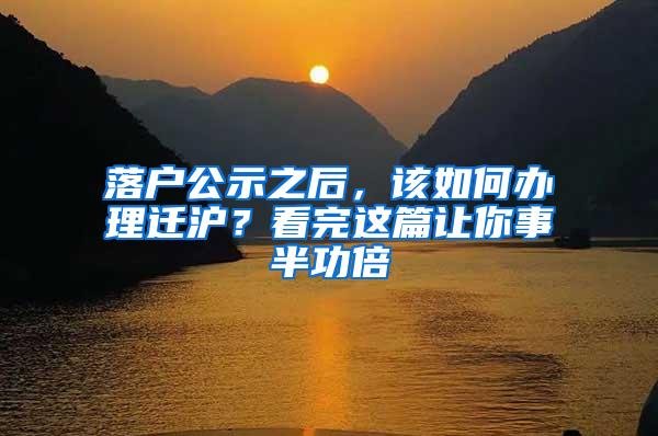 落户公示之后，该如何办理迁沪？看完这篇让你事半功倍