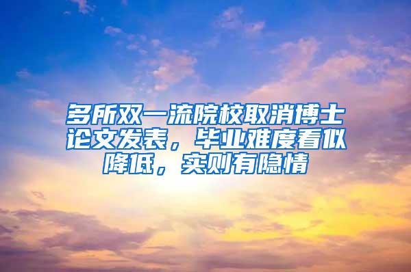 多所双一流院校取消博士论文发表，毕业难度看似降低，实则有隐情