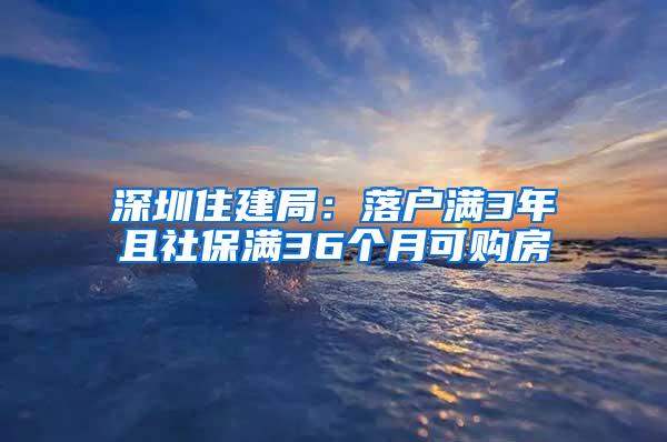 深圳住建局：落户满3年且社保满36个月可购房