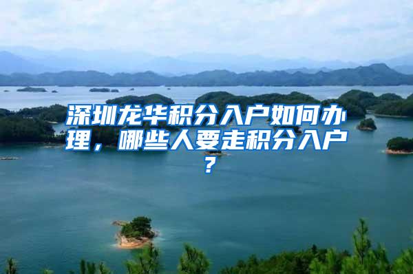 深圳龙华积分入户如何办理，哪些人要走积分入户？