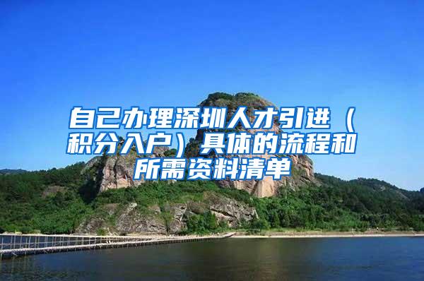 自己办理深圳人才引进（积分入户）具体的流程和所需资料清单