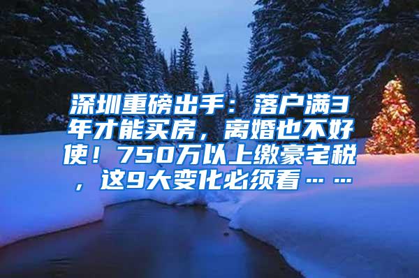 深圳重磅出手：落户满3年才能买房，离婚也不好使！750万以上缴豪宅税，这9大变化必须看……