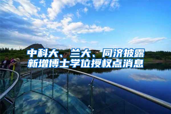 中科大、兰大、同济披露新增博士学位授权点消息