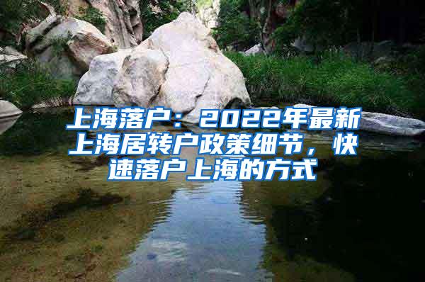 上海落户：2022年最新上海居转户政策细节，快速落户上海的方式