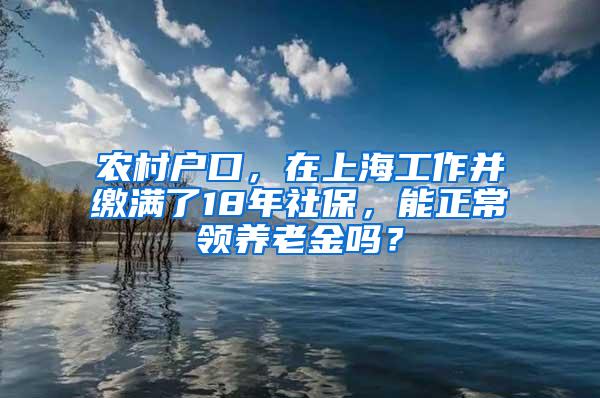 农村户口，在上海工作并缴满了18年社保，能正常领养老金吗？