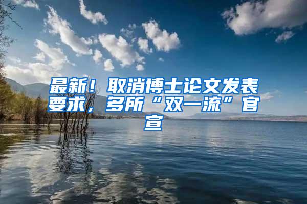 最新！取消博士论文发表要求，多所“双一流”官宣