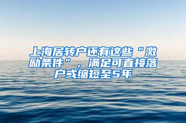 上海居转户还有这些“激励条件”，满足可直接落户或缩短至5年