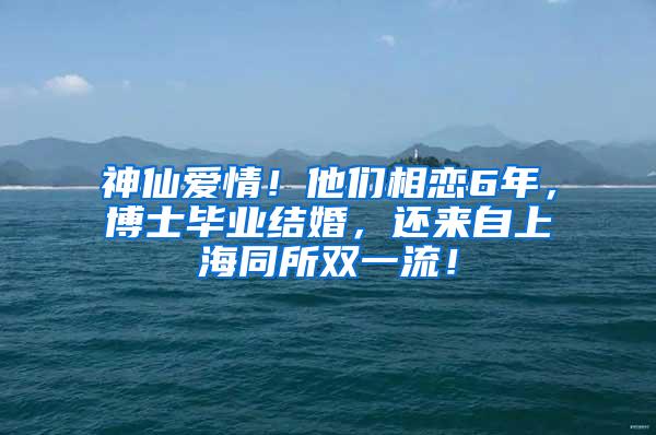 神仙爱情！他们相恋6年，博士毕业结婚，还来自上海同所双一流！