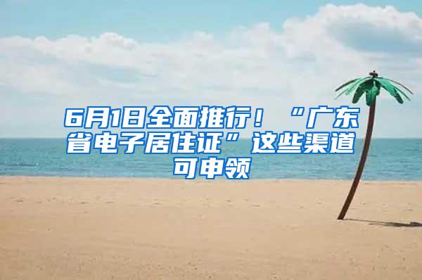 6月1日全面推行！“广东省电子居住证”这些渠道可申领