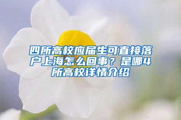 四所高校应届生可直接落户上海怎么回事？是哪4所高校详情介绍