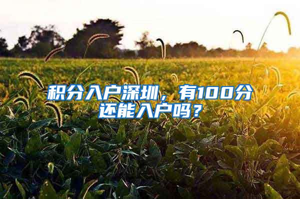 积分入户深圳，有100分还能入户吗？