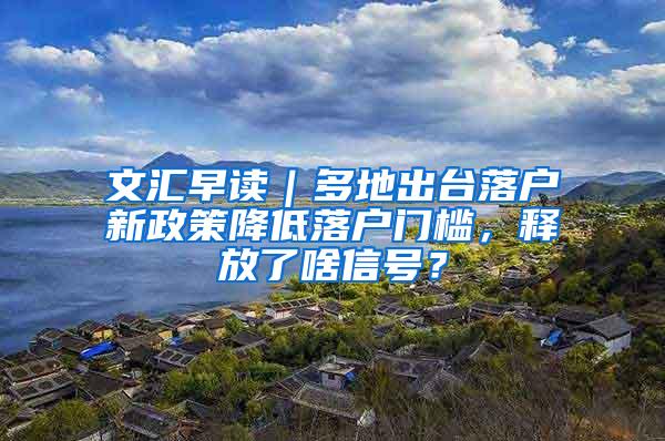 文汇早读｜多地出台落户新政策降低落户门槛，释放了啥信号？