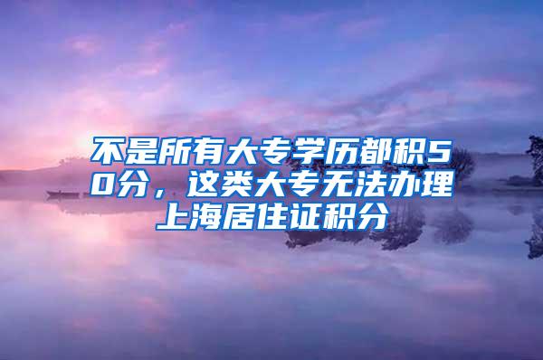 不是所有大专学历都积50分，这类大专无法办理上海居住证积分