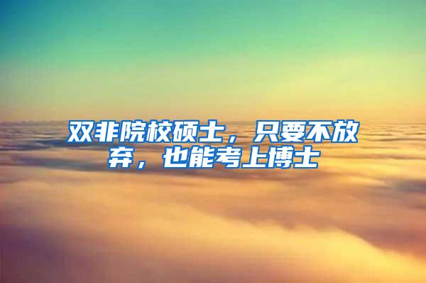 双非院校硕士，只要不放弃，也能考上博士