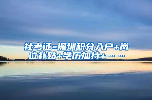 社考证=深圳积分入户+岗位补贴+学历加持+……