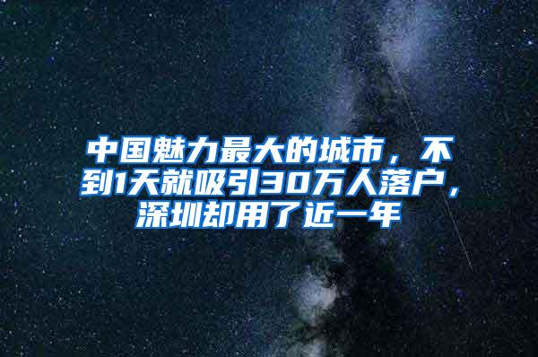 中国魅力最大的城市，不到1天就吸引30万人落户，深圳却用了近一年