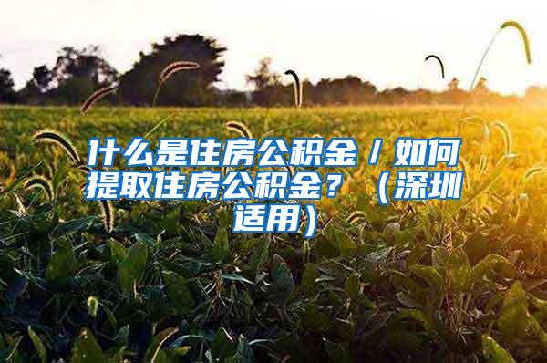 什么是住房公积金／如何提取住房公积金？（深圳适用）