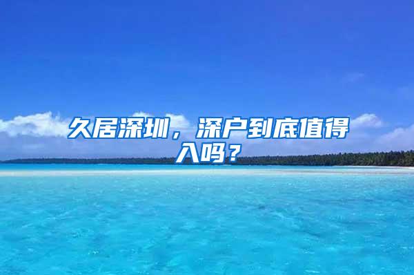 久居深圳，深户到底值得入吗？