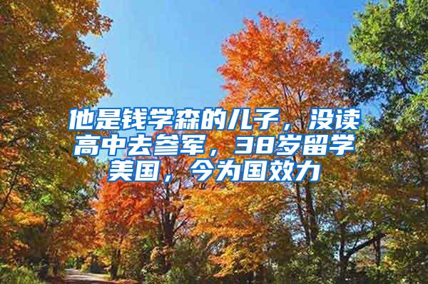 他是钱学森的儿子，没读高中去参军，38岁留学美国，今为国效力