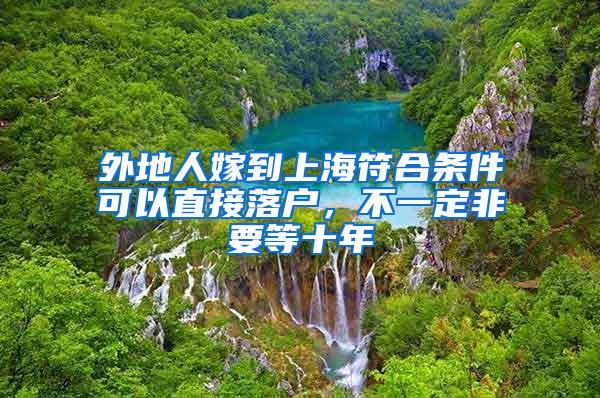 外地人嫁到上海符合条件可以直接落户，不一定非要等十年