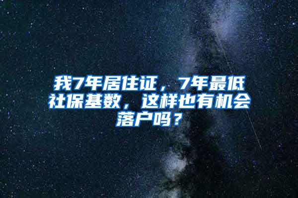 我7年居住证，7年最低社保基数，这样也有机会落户吗？