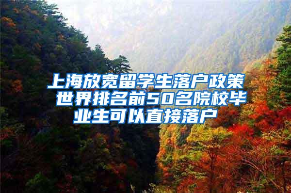 上海放宽留学生落户政策 世界排名前50名院校毕业生可以直接落户