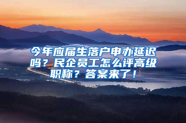 今年应届生落户申办延迟吗？民企员工怎么评高级职称？答案来了！