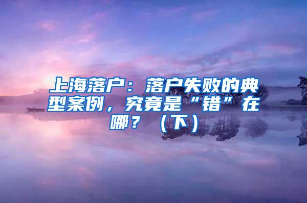 上海落户：落户失败的典型案例，究竟是“错”在哪？（下）