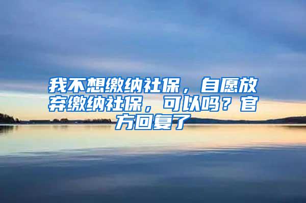 我不想缴纳社保，自愿放弃缴纳社保，可以吗？官方回复了