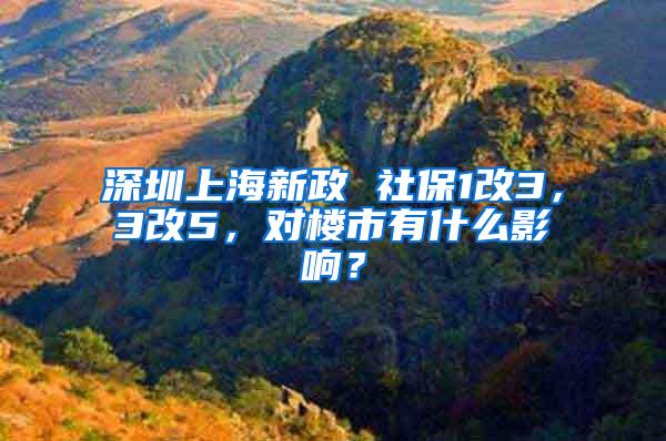 深圳上海新政 社保1改3，3改5，对楼市有什么影响？