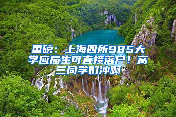 重磅：上海四所985大学应届生可直接落户！高三同学们冲啊