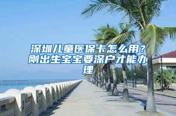 深圳儿童医保卡怎么用？刚出生宝宝要深户才能办理