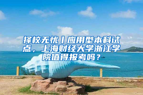 择校无忧丨应用型本科试点，上海财经大学浙江学院值得报考吗？